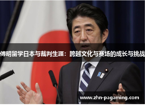 傅明留学日本与裁判生涯：跨越文化与赛场的成长与挑战