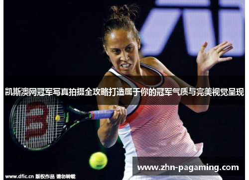凯斯澳网冠军写真拍摄全攻略打造属于你的冠军气质与完美视觉呈现