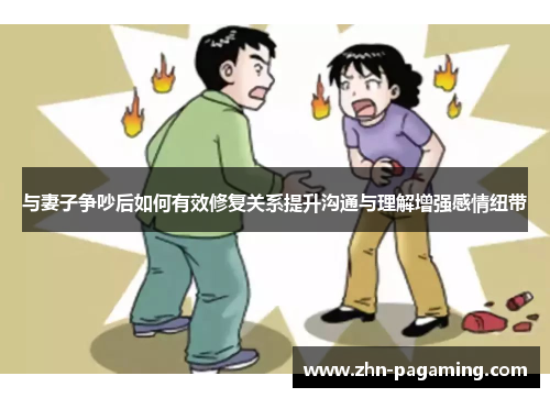 与妻子争吵后如何有效修复关系提升沟通与理解增强感情纽带