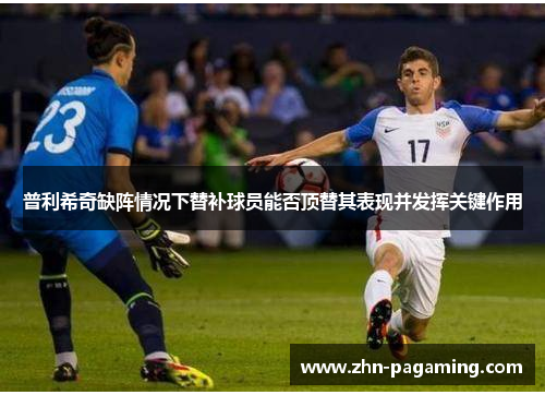 普利希奇缺阵情况下替补球员能否顶替其表现并发挥关键作用