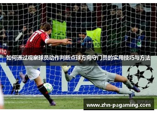 如何通过观察球员动作判断点球方向守门员的实用技巧与方法