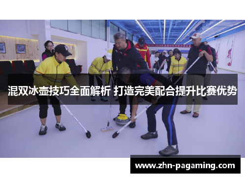 混双冰壶技巧全面解析 打造完美配合提升比赛优势