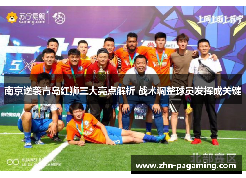 南京逆袭青岛红狮三大亮点解析 战术调整球员发挥成关键
