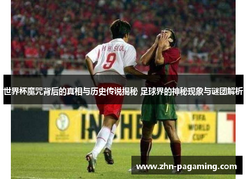 世界杯魔咒背后的真相与历史传说揭秘 足球界的神秘现象与谜团解析