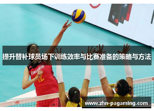 提升替补球员场下训练效率与比赛准备的策略与方法