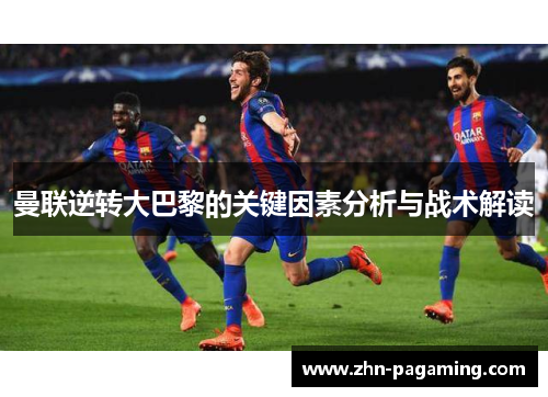 曼联逆转大巴黎的关键因素分析与战术解读