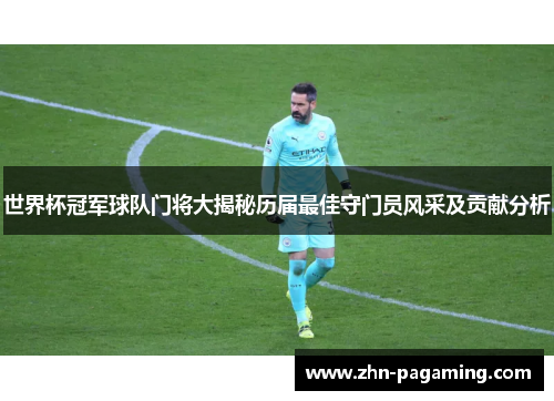 世界杯冠军球队门将大揭秘历届最佳守门员风采及贡献分析