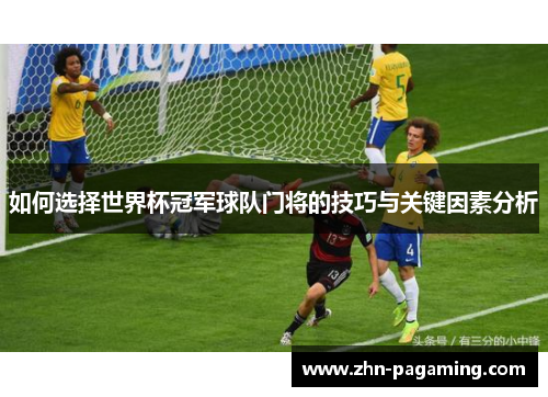 如何选择世界杯冠军球队门将的技巧与关键因素分析