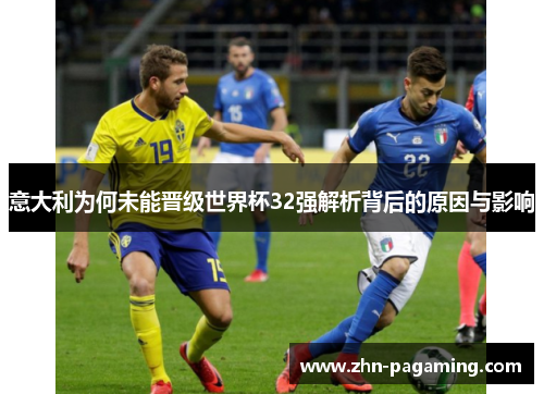 意大利为何未能晋级世界杯32强解析背后的原因与影响