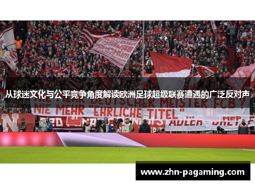从球迷文化与公平竞争角度解读欧洲足球超级联赛遭遇的广泛反对声