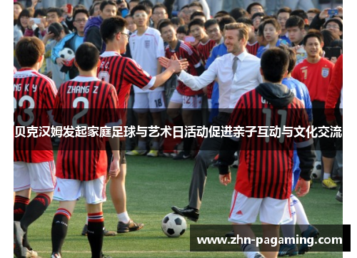 贝克汉姆发起家庭足球与艺术日活动促进亲子互动与文化交流