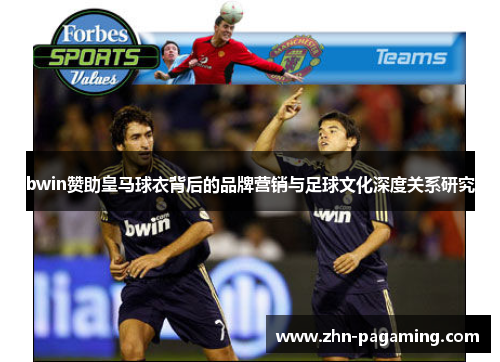 bwin赞助皇马球衣背后的品牌营销与足球文化深度关系研究