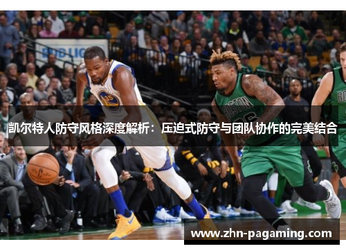 凯尔特人防守风格深度解析：压迫式防守与团队协作的完美结合
