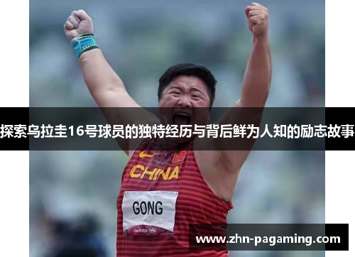 探索乌拉圭16号球员的独特经历与背后鲜为人知的励志故事