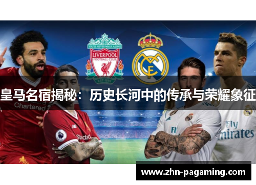皇马名宿揭秘：历史长河中的传承与荣耀象征
