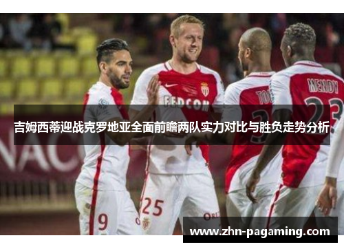 吉姆西蒂迎战克罗地亚全面前瞻两队实力对比与胜负走势分析