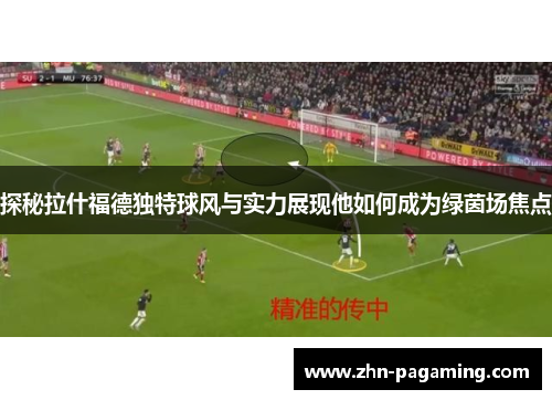 探秘拉什福德独特球风与实力展现他如何成为绿茵场焦点