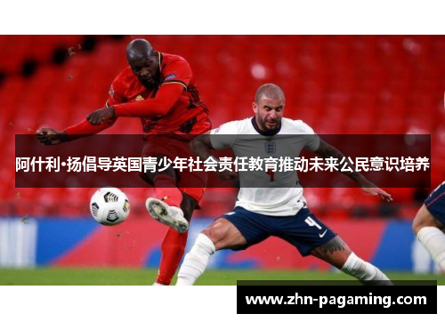 阿什利·扬倡导英国青少年社会责任教育推动未来公民意识培养