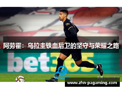 阿劳霍：乌拉圭铁血后卫的坚守与荣耀之路