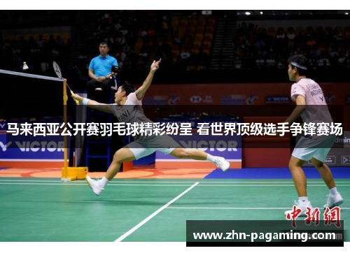 马来西亚公开赛羽毛球精彩纷呈 看世界顶级选手争锋赛场
