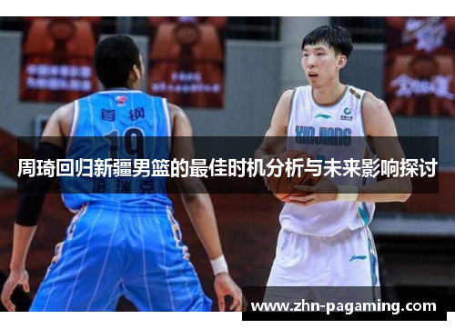 周琦回归新疆男篮的最佳时机分析与未来影响探讨
