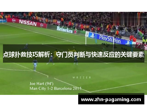 点球扑救技巧解析：守门员判断与快速反应的关键要素