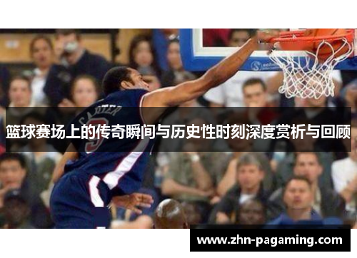 篮球赛场上的传奇瞬间与历史性时刻深度赏析与回顾