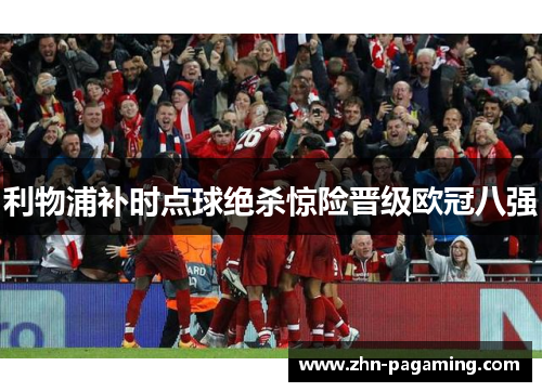 利物浦补时点球绝杀惊险晋级欧冠八强