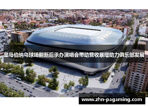 皇马伯纳乌球场翻新后承办演唱会带动营收暴增助力俱乐部发展